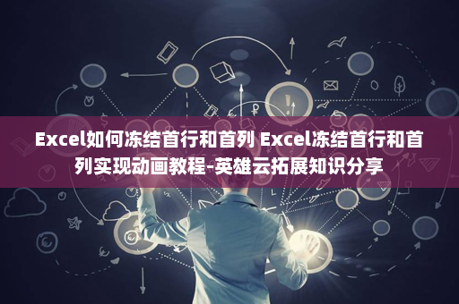 Excel如何冻结首行和首列 Excel冻结首行和首列实现动画教程-英雄云拓展知识分享