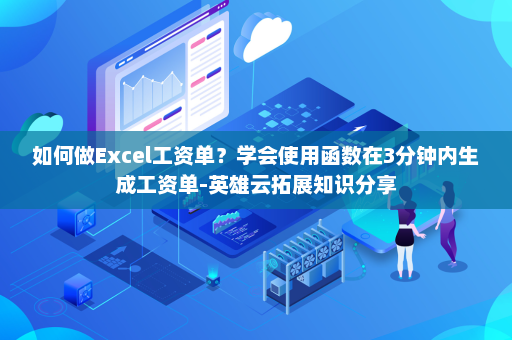 如何做Excel工资单？学会使用函数在3分钟内生成工资单-英雄云拓展知识分享