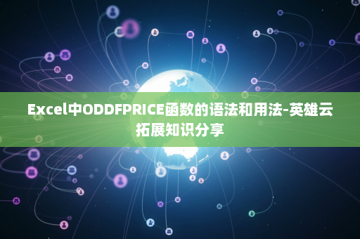 Excel中ODDFPRICE函数的语法和用法-英雄云拓展知识分享
