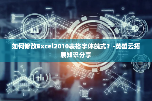 如何修改Excel2010表格字体魄式？-英雄云拓展知识分享