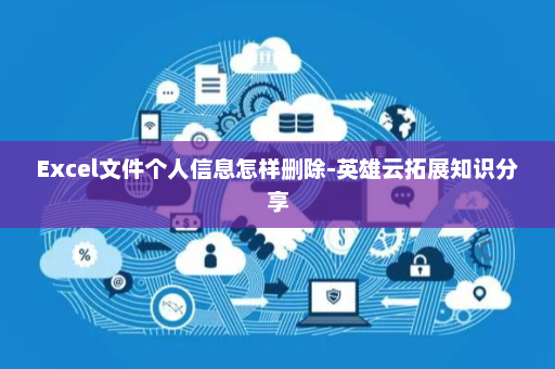 Excel文件个人信息怎样删除-英雄云拓展知识分享