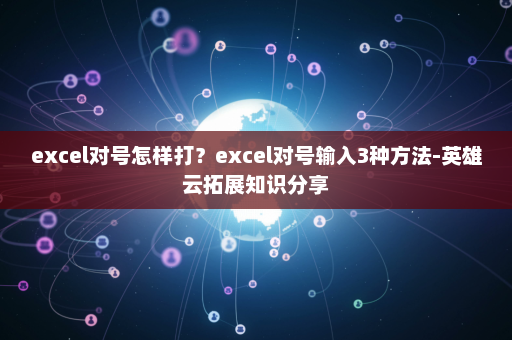 excel对号怎样打？excel对号输入3种方法-英雄云拓展知识分享