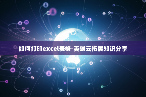 如何打印excel表格-英雄云拓展知识分享