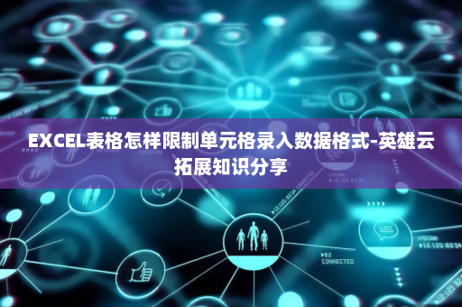 EXCEL表格怎样限制单元格录入数据格式-英雄云拓展知识分享