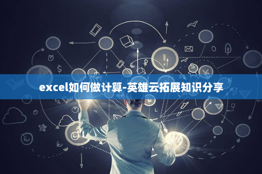 excel如何做计算-英雄云拓展知识分享