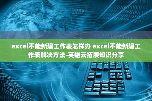 excel不能新建工作表怎样办 excel不能新建工作表解决方法-英雄云拓展知识分享