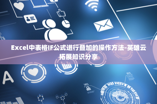 Excel中表格IF公式进行叠加的操作方法-英雄云拓展知识分享