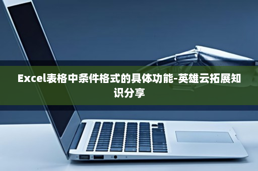Excel表格中条件格式的具体功能-英雄云拓展知识分享