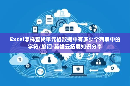 Excel怎样查找单元格数据中有多少个列表中的字符/单词-英雄云拓展知识分享