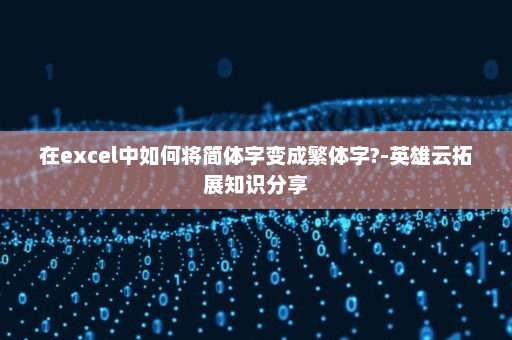 在excel中如何将简体字变成繁体字?-英雄云拓展知识分享