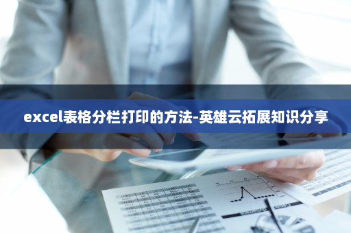 excel表格分栏打印的方法-英雄云拓展知识分享