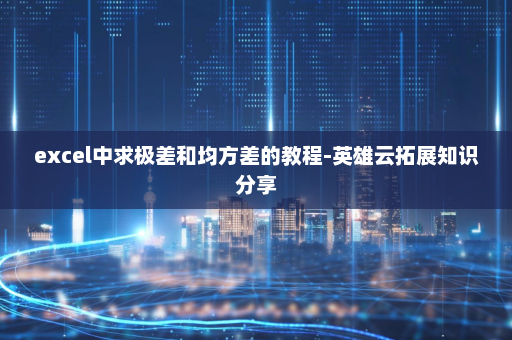 excel中求极差和均方差的教程-英雄云拓展知识分享
