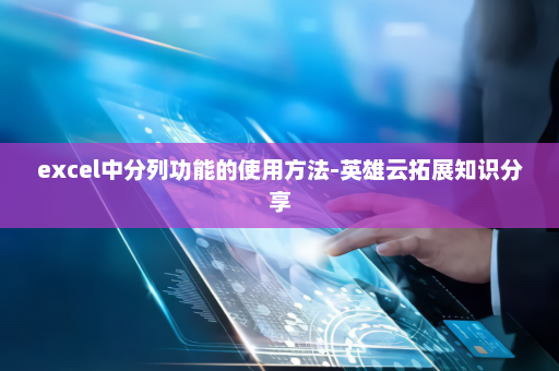 excel中分列功能的使用方法-英雄云拓展知识分享