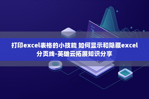 打印excel表格的小技能 如何显示和隐藏excel分页线-英雄云拓展知识分享