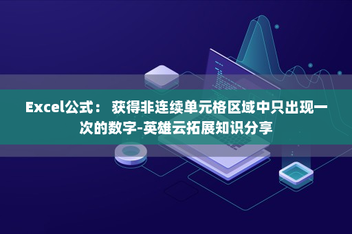 Excel公式： 获得非连续单元格区域中只出现一次的数字-英雄云拓展知识分享