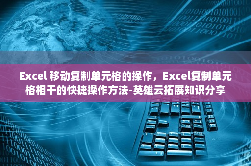 Excel 移动复制单元格的操作，Excel复制单元格相干的快捷操作方法-英雄云拓展知识分享