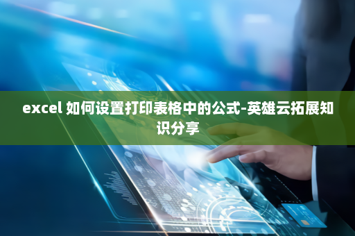 excel 如何设置打印表格中的公式-英雄云拓展知识分享