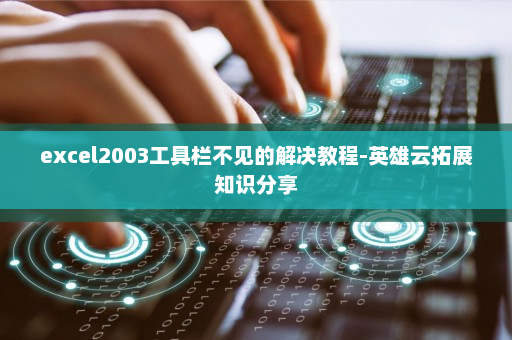 excel2003工具栏不见的解决教程-英雄云拓展知识分享
