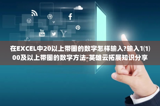 在EXCEL中20以上带圈的数字怎样输入?输入1⑴00及以上带圈的数字方法-英雄云拓展知识分享