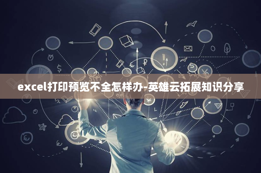 excel打印预览不全怎样办-英雄云拓展知识分享