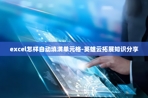 excel怎样自动填满单元格-英雄云拓展知识分享