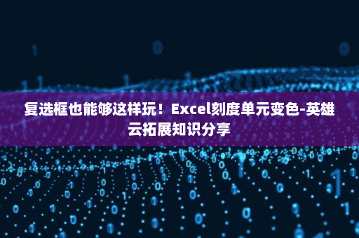 复选框也能够这样玩！Excel刻度单元变色-英雄云拓展知识分享