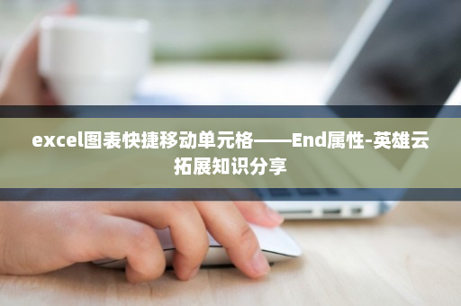 excel图表快捷移动单元格——End属性-英雄云拓展知识分享