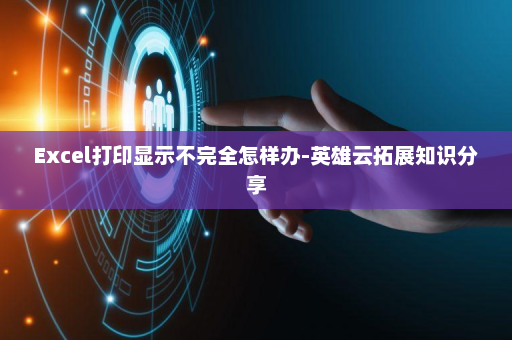 Excel打印显示不完全怎样办-英雄云拓展知识分享