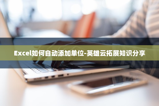 Excel如何自动添加单位-英雄云拓展知识分享