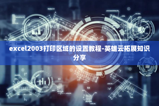 excel2003打印区域的设置教程-英雄云拓展知识分享