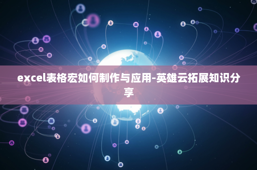 excel表格宏如何制作与应用-英雄云拓展知识分享
