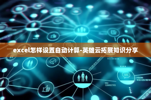 excel怎样设置自动计算-英雄云拓展知识分享