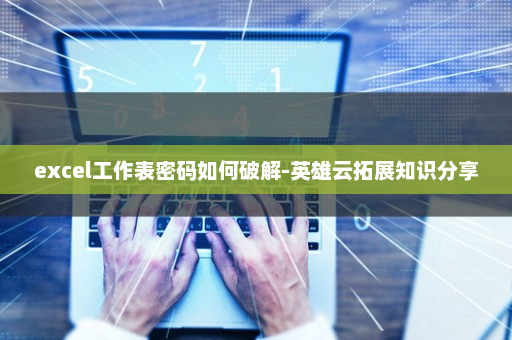 excel工作表密码如何破解-英雄云拓展知识分享