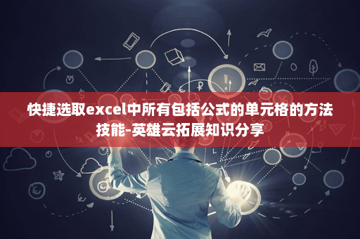快捷选取excel中所有包括公式的单元格的方法技能-英雄云拓展知识分享