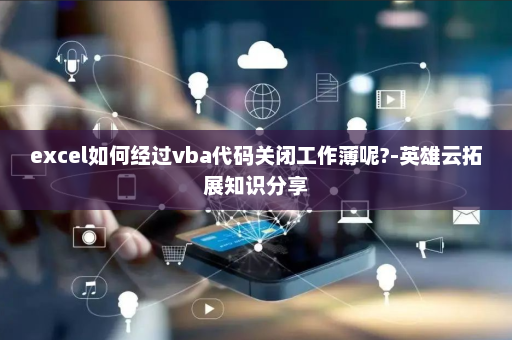 excel如何经过vba代码关闭工作薄呢?-英雄云拓展知识分享
