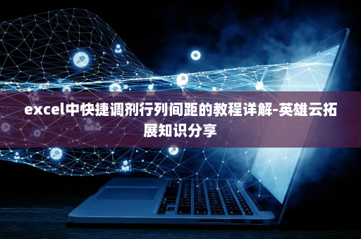 excel中快捷调剂行列间距的教程详解-英雄云拓展知识分享