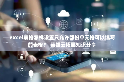 excel表格怎样设置只允许部份单元格可以填写的表格？-英雄云拓展知识分享