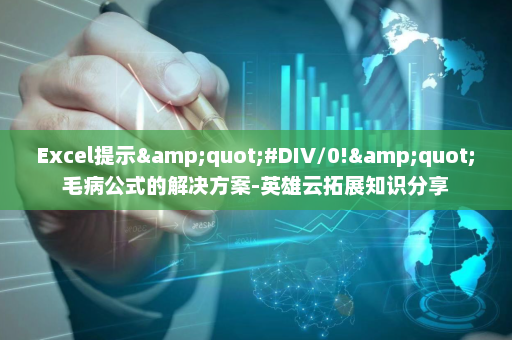 Excel提示&quot;#DIV/0!&quot;毛病公式的解决方案-英雄云拓展知识分享