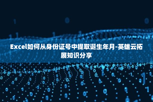 Excel如何从身份证号中提取诞生年月-英雄云拓展知识分享