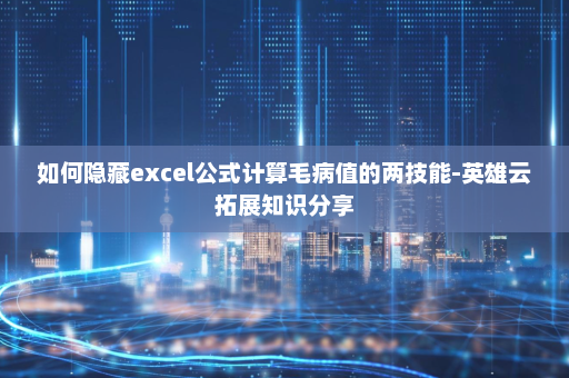 如何隐藏excel公式计算毛病值的两技能-英雄云拓展知识分享