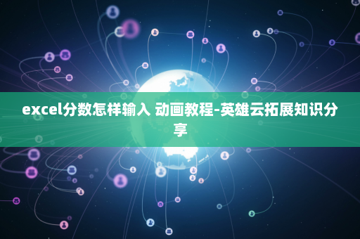 excel分数怎样输入 动画教程-英雄云拓展知识分享