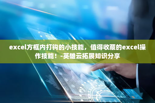 excel方框内打钩的小技能，值得收藏的excel操作技能！-英雄云拓展知识分享