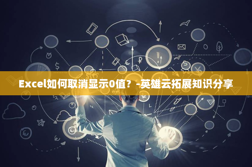 Excel如何取消显示0值？-英雄云拓展知识分享