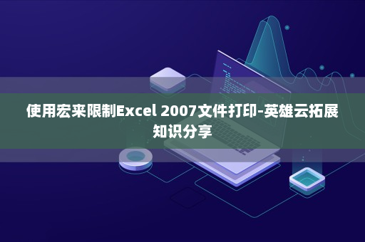 使用宏来限制Excel 2007文件打印-英雄云拓展知识分享
