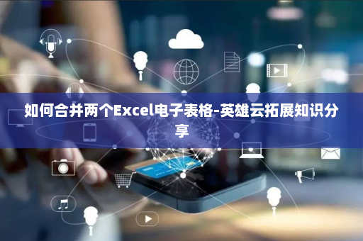如何合并两个Excel电子表格-英雄云拓展知识分享