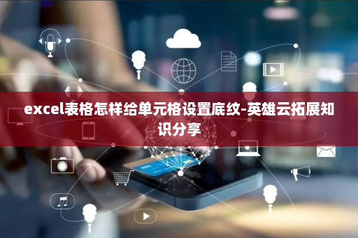 excel表格怎样给单元格设置底纹-英雄云拓展知识分享