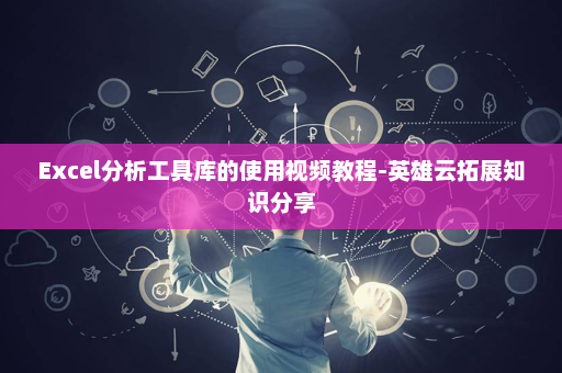 Excel分析工具库的使用视频教程-英雄云拓展知识分享