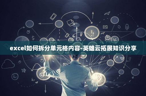 excel如何拆分单元格内容-英雄云拓展知识分享