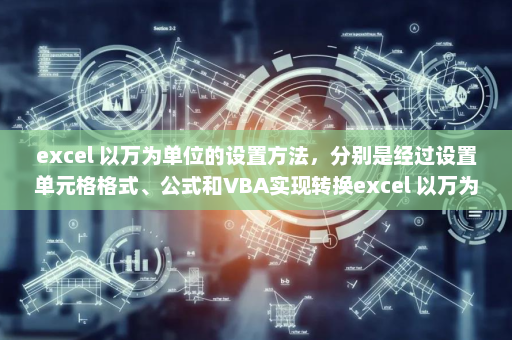 excel 以万为单位的设置方法，分别是经过设置单元格格式、公式和VBA实现转换excel 以万为单位-英雄云拓展知识分享