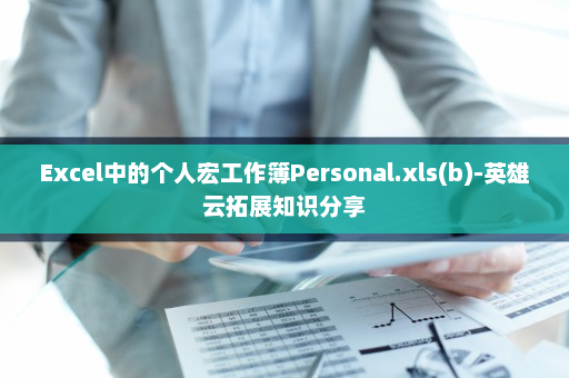 Excel中的个人宏工作簿Personal.xls(b)-英雄云拓展知识分享